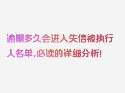 逾期多久会进入失信被执行人名单，必读的详细分析！