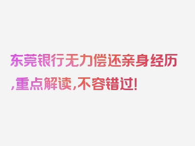 东莞银行无力偿还亲身经历，重点解读，不容错过！