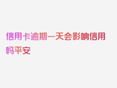 信用卡逾期一天会影响信用吗平安