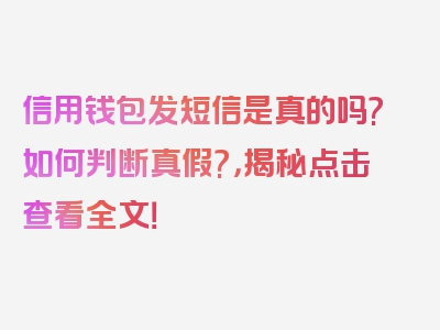 信用钱包发短信是真的吗?如何判断真假?，揭秘点击查看全文！