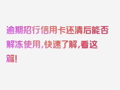 逾期招行信用卡还清后能否解冻使用，快速了解，看这篇！