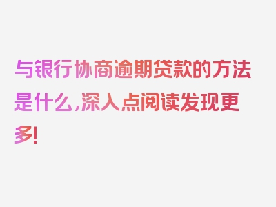 与银行协商逾期贷款的方法是什么，深入点阅读发现更多！