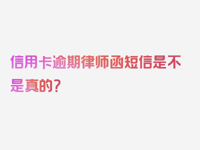 信用卡逾期律师函短信是不是真的？