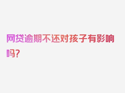 网贷逾期不还对孩子有影响吗？