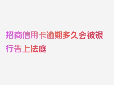 招商信用卡逾期多久会被银行告上法庭