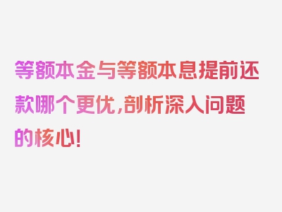 等额本金与等额本息提前还款哪个更优，剖析深入问题的核心！