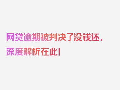 网贷逾期被判决了没钱还，深度解析在此！