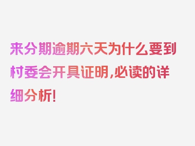 来分期逾期六天为什么要到村委会开具证明，必读的详细分析！