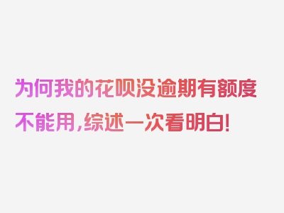 为何我的花呗没逾期有额度不能用，综述一次看明白！