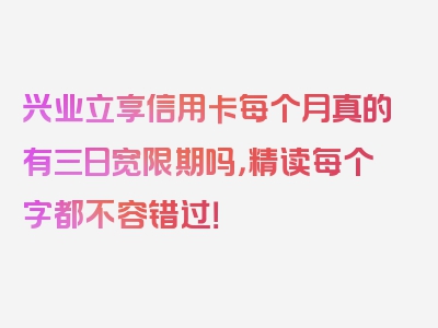 兴业立享信用卡每个月真的有三日宽限期吗，精读每个字都不容错过！