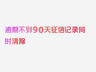 逾期不到90天征信记录何时清除