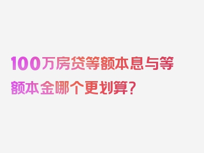 100万房贷等额本息与等额本金哪个更划算？