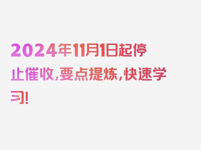 2024年11月1日起停止催收，要点提炼，快速学习！