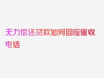 无力偿还贷款如何回应催收电话