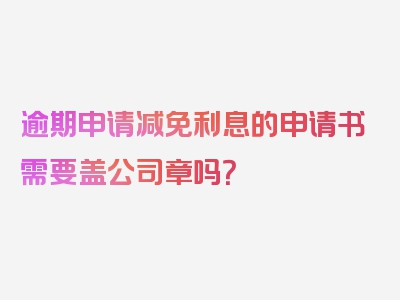 逾期申请减免利息的申请书需要盖公司章吗？