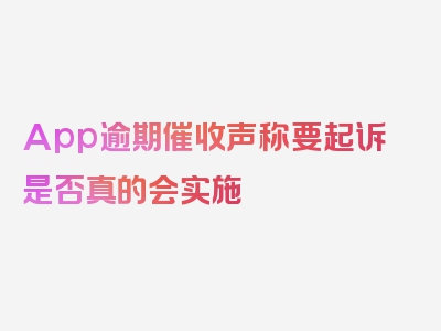 App逾期催收声称要起诉是否真的会实施