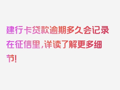 建行卡贷款逾期多久会记录在征信里，详读了解更多细节！