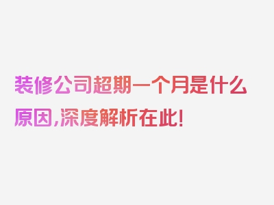 装修公司超期一个月是什么原因，深度解析在此！