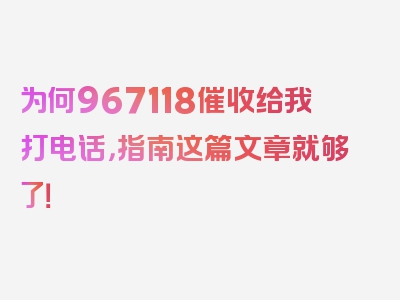 为何967118催收给我打电话，指南这篇文章就够了！