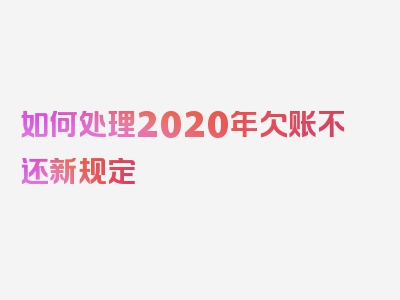 如何处理2020年欠账不还新规定