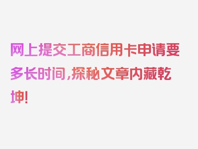 网上提交工商信用卡申请要多长时间，探秘文章内藏乾坤！