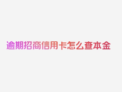 逾期招商信用卡怎么查本金