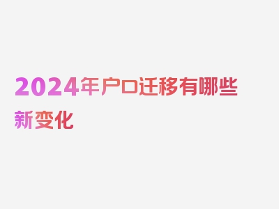 2024年户口迁移有哪些新变化