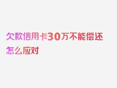 欠款信用卡30万不能偿还怎么应对