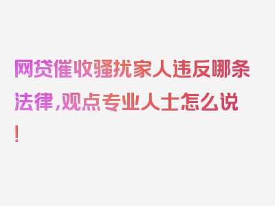 网贷催收骚扰家人违反哪条法律，观点专业人士怎么说！