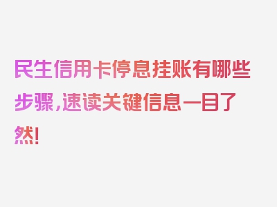 民生信用卡停息挂账有哪些步骤，速读关键信息一目了然！