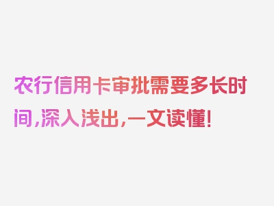 农行信用卡审批需要多长时间，深入浅出，一文读懂！