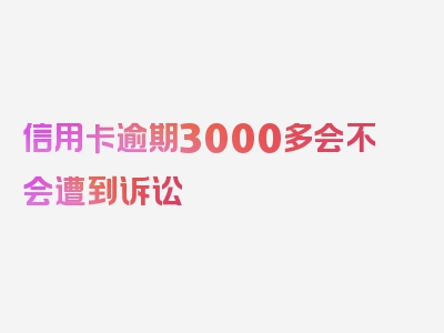 信用卡逾期3000多会不会遭到诉讼