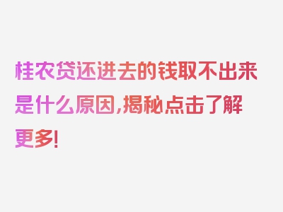 桂农贷还进去的钱取不出来是什么原因，揭秘点击了解更多！