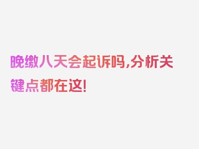 晚缴八天会起诉吗，分析关键点都在这！