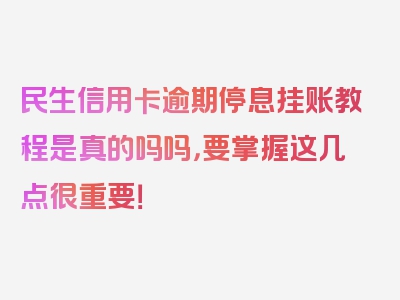 民生信用卡逾期停息挂账教程是真的吗吗，要掌握这几点很重要！