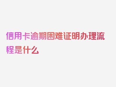 信用卡逾期困难证明办理流程是什么