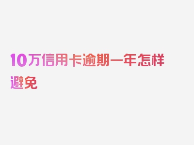 10万信用卡逾期一年怎样避免