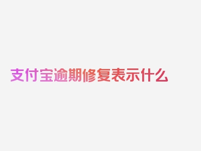 支付宝逾期修复表示什么