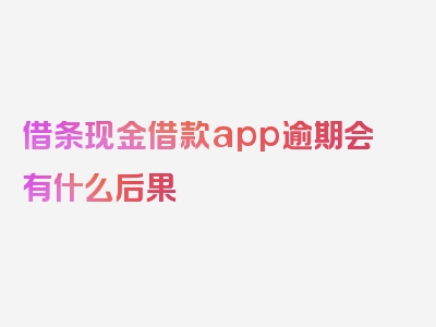 借条现金借款app逾期会有什么后果