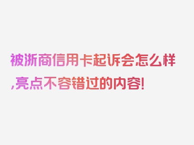 被浙商信用卡起诉会怎么样，亮点不容错过的内容！