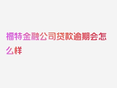 福特金融公司贷款逾期会怎么样