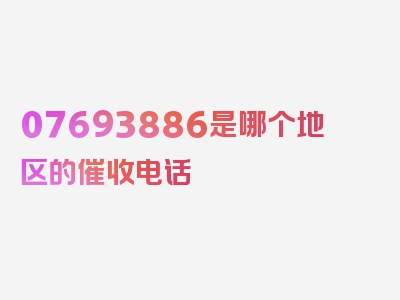 07693886是哪个地区的催收电话