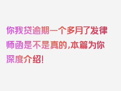 你我贷逾期一个多月了发律师函是不是真的，本篇为你深度介绍!