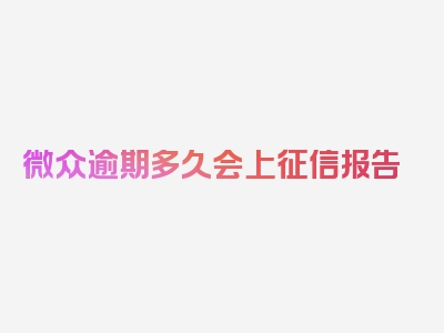 微众逾期多久会上征信报告