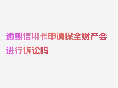 逾期信用卡申请保全财产会进行诉讼吗