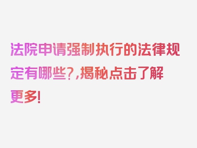 法院申请强制执行的法律规定有哪些?，揭秘点击了解更多！