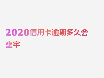 2020信用卡逾期多久会坐牢