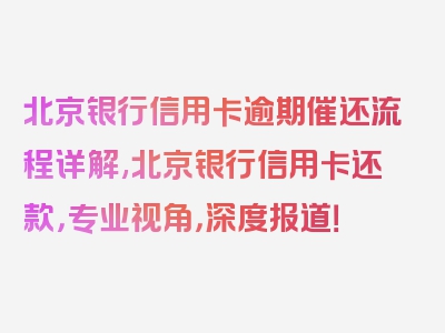 北京银行信用卡逾期催还流程详解,北京银行信用卡还款，专业视角，深度报道！