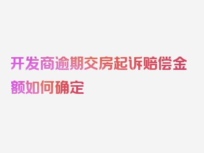 开发商逾期交房起诉赔偿金额如何确定