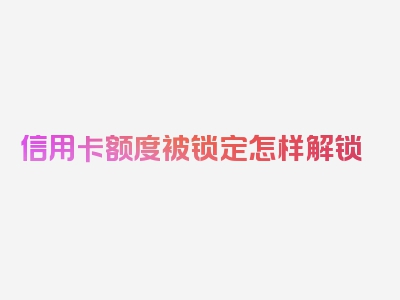 信用卡额度被锁定怎样解锁